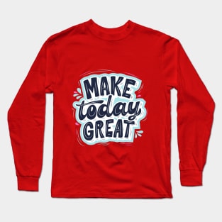 Make Today Great Design Long Sleeve T-Shirt